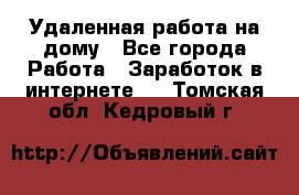 Удаленная работа на дому - Все города Работа » Заработок в интернете   . Томская обл.,Кедровый г.